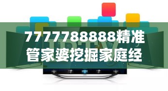 7777788888精准管家婆挖掘家庭经济潜力