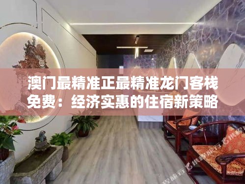 澳门最精准正最精准龙门客栈免费：经济实惠的住宿新策略