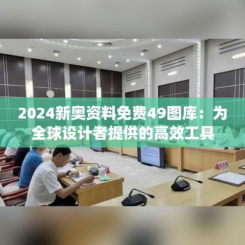 2024新奥资料免费49图库：为全球设计者提供的高效工具