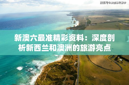 新澳六最准精彩资料：深度剖析新西兰和澳洲的旅游亮点