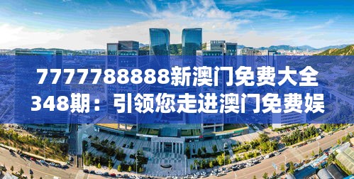 7777788888新澳门免费大全348期：引领您走进澳门免费娱乐的新纪元