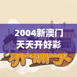 2004新澳门天天开好彩大全正版：引领博彩游戏新潮流