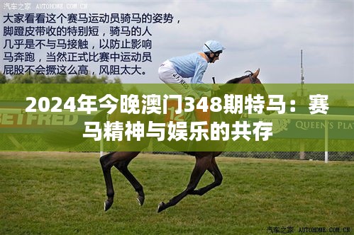 2024年今晚澳门348期特马：赛马精神与娱乐的共存