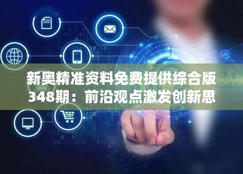 新奥精准资料免费提供综合版348期：前沿观点激发创新思考