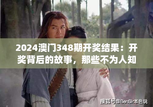 2024澳门348期开奖结果：开奖背后的故事，那些不为人知的逸闻趣事