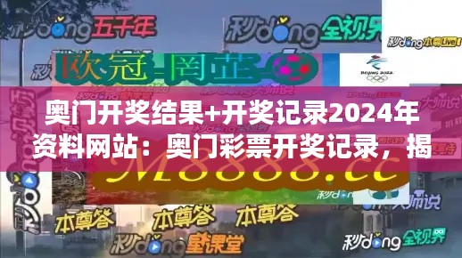 奥门开奖结果+开奖记录2024年资料网站：奥门彩票开奖记录，揭露数字背后的玄机