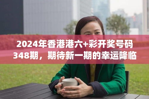 2024年香港港六+彩开奖号码348期，期待新一期的幸运降临