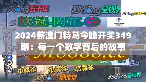 2024薪澳门特马今晚开奖349期：每一个数字背后的故事