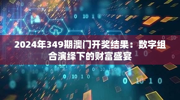 2024年349期澳门开奖结果：数字组合演绎下的财富盛宴