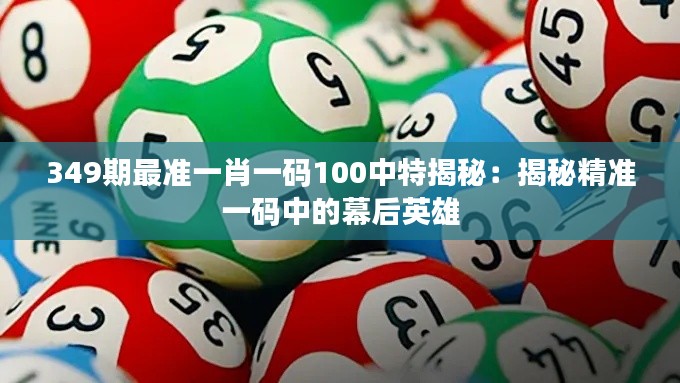 349期最准一肖一码100中特揭秘：揭秘精准一码中的幕后英雄