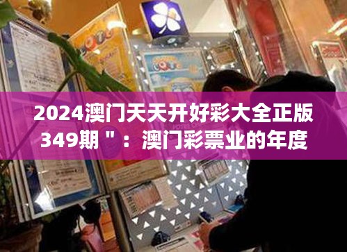 2024澳门天天开好彩大全正版349期＂：澳门彩票业的年度盛事回顾与展望