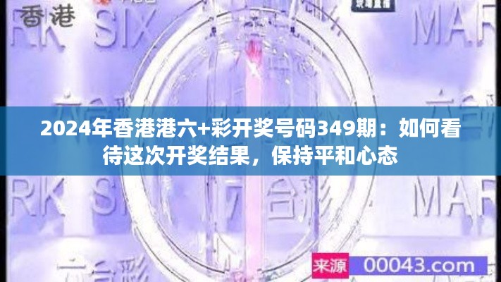 2024年香港港六+彩开奖号码349期：如何看待这次开奖结果，保持平和心态