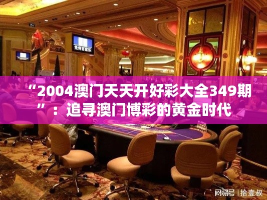 “2004澳门天天开好彩大全349期”：追寻澳门博彩的黄金时代