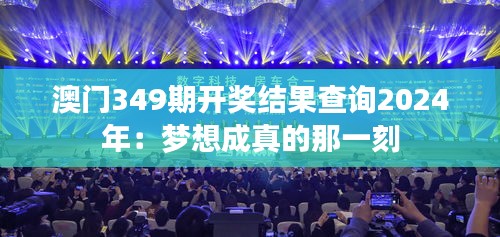 澳门349期开奖结果查询2024年：梦想成真的那一刻