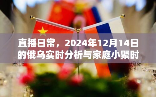 直播日常下的家庭小聚时光与俄乌局势实时分析，2024年12月14日的观察与解读