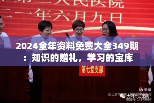 2024全年资料免费大全349期：知识的赠礼，学习的宝库