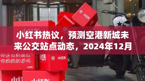 小红书热议，未来空港新城公交站点动态预测，实时更新至2024年12月14日！