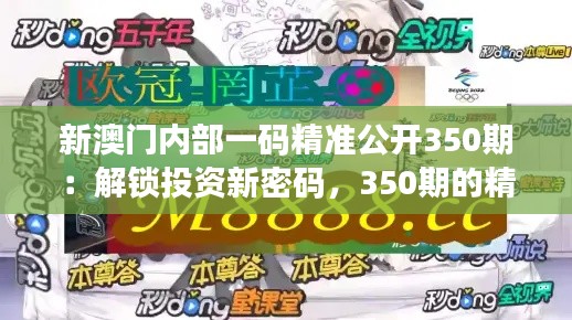 新澳门内部一码精准公开350期：解锁投资新密码，350期的精准预测