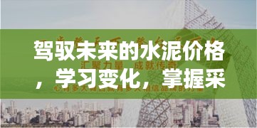 驾驭未来水泥市场，学习变化，掌握采购主动权，共创辉煌篇章