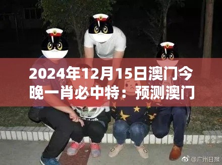 2024年12月15日澳门今晚一肖必中特：预测澳门博彩之夜的无限可能