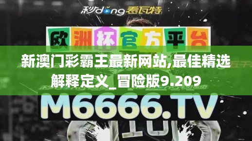 新澳门彩霸王最新网站,最佳精选解释定义_冒险版9.209