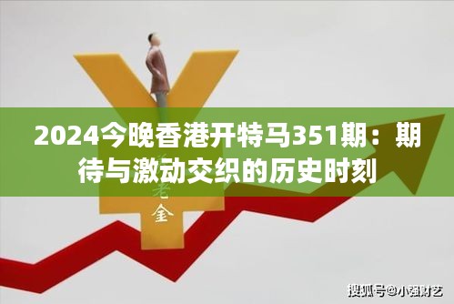 2024今晚香港开特马351期：期待与激动交织的历史时刻