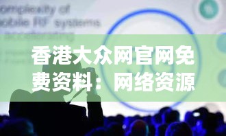 香港大众网官网免费资料：网络资源的馈赠，开启智慧之门的金钥匙