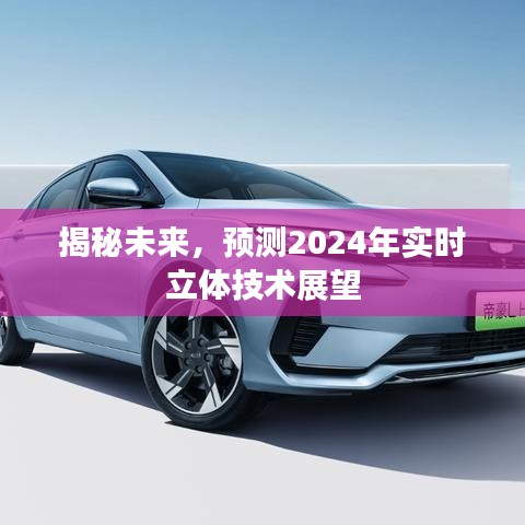 揭秘未来，2024年实时立体技术展望与预测