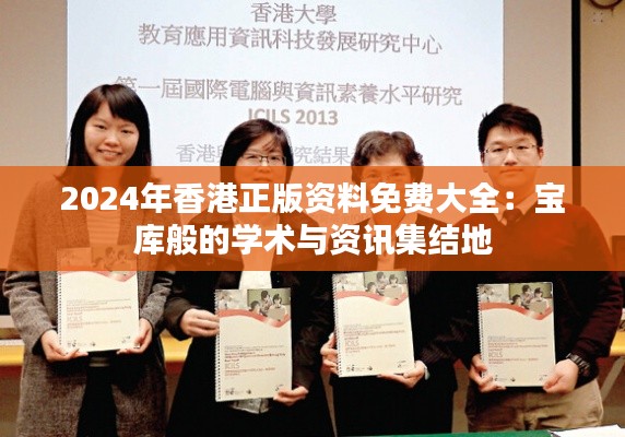 2024年香港正版资料免费大全：宝库般的学术与资讯集结地