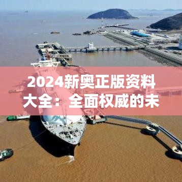 2024新奥正版资料大全：全面权威的未来指南