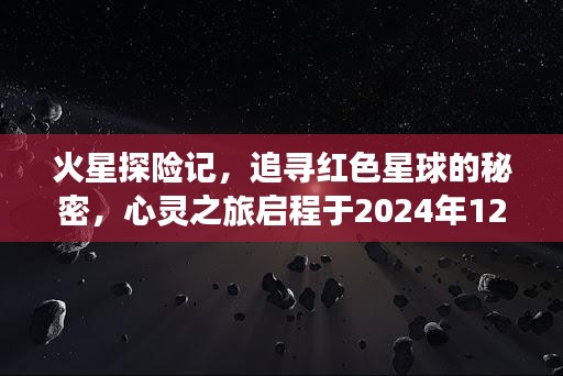 火星探险启程，揭秘红色星球的秘密，心灵之旅开启于冬季之夜