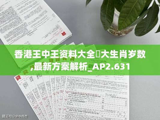 香港王中王资料大全枓大生肖岁数,最新方案解析_AP2.631