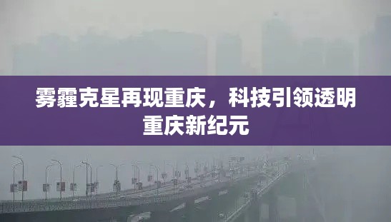 重庆再现雾霾克星，科技引领城市透明新纪元