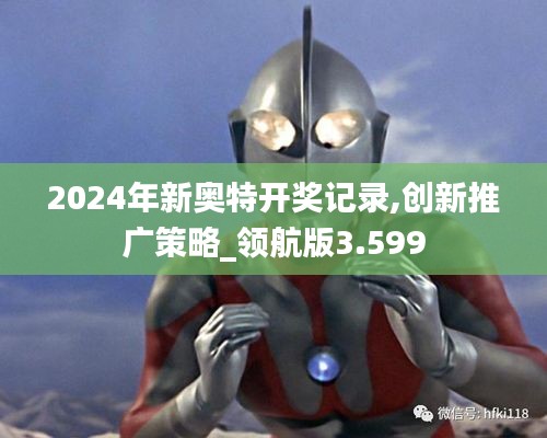 2024年新奥特开奖记录,创新推广策略_领航版3.599