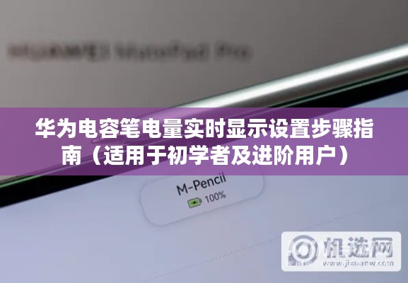 华为电容笔电量实时显示设置教程，初学者与进阶用户指南