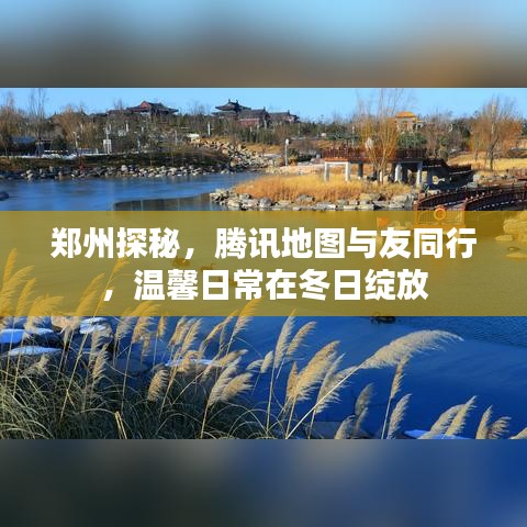 郑州探秘之旅，腾讯地图相伴，冬日温馨日常绽放