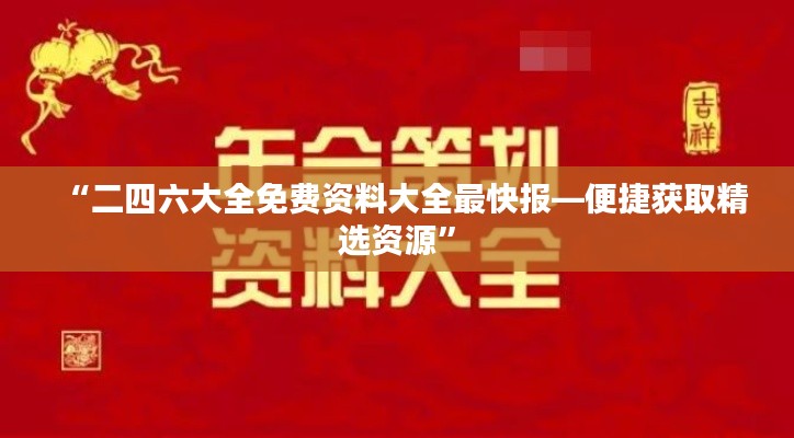 “二四六大全免费资料大全最快报—便捷获取精选资源”