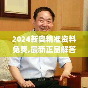 2024新奥精准资料免费,最新正品解答落实_特别版7.805