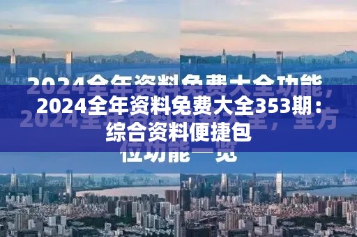 2024全年资料免费大全353期：综合资料便捷包