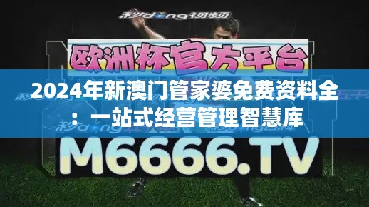 2024年新澳门管家婆免费资料全：一站式经营管理智慧库