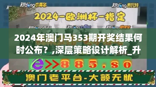 2024年澳门马353期开奖结果何时公布？,深层策略设计解析_升级版8.829