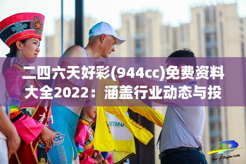 二四六天好彩(944cc)免费资料大全2022：涵盖行业动态与投注技巧指南