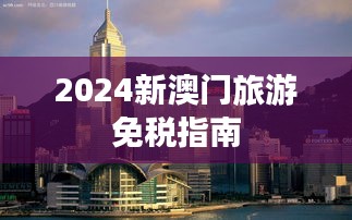 2024新澳门旅游免税指南