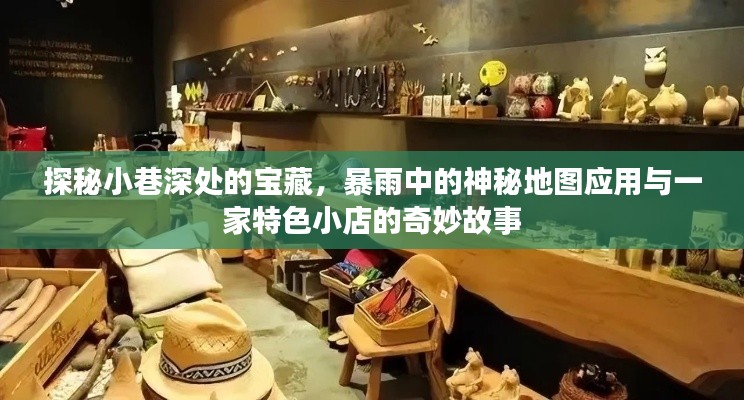 暴雨探秘小巷深处，神秘地图与特色小店的奇缘