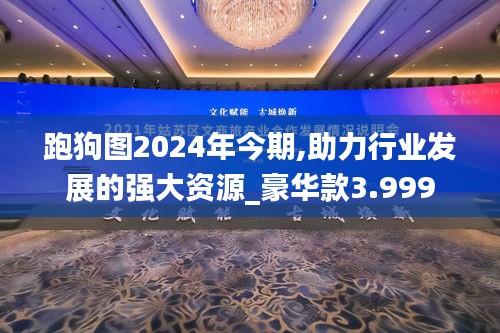 跑狗图2024年今期,助力行业发展的强大资源_豪华款3.999