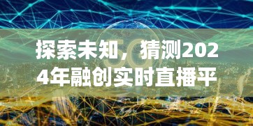 探索未来之门，融创实时直播平台官网入口猜想与预见之旅