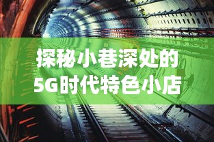 探秘小巷深处的5G特色小店，一场跨越时空的实时历史体验