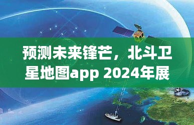 北斗卫星地图app 2024年展望，预测未来的锋芒