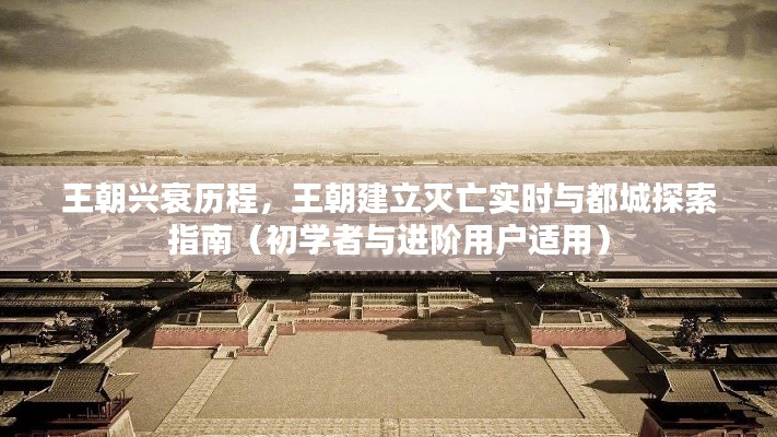 王朝兴衰历程全解析，建立、灭亡与都城探索指南（适合初学者与进阶用户）