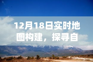 12月18日实时地图构建，探寻自然美景之旅，启程心灵宁静之旅